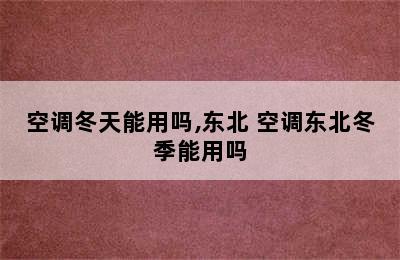 空调冬天能用吗,东北 空调东北冬季能用吗